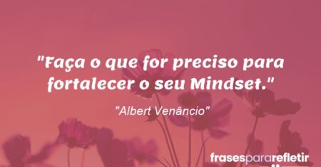 “Faça o que for preciso para fortalecer o seu Mindset.”