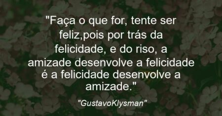 “Faça o que for, tente ser feliz,pois por trás da felicidade, e do riso, a amizade desenvolve a felicidade é a felicidade desenvolve a amizade.”
