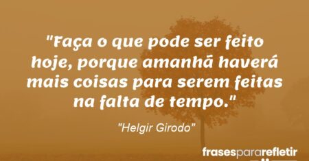 “Faça o que pode ser feito hoje, porque amanhã haverá mais coisas para serem feitas na falta de tempo.”