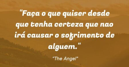 “Faça o que quiser desde que tenha certeza que nao irá causar o sofrimento de alguem.”