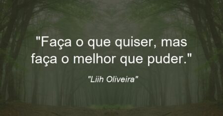 “Faça o que quiser, mas faça o melhor que puder.”