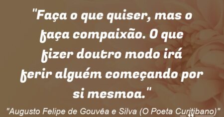 “Faça o que quiser, mas o faça com(paixão). O que fizer doutro modo irá ferir alguém começando por si mesmo(a).”