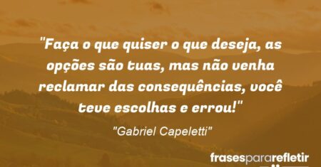 “Faça o que quiser o que deseja, as opções são tuas, mas não venha reclamar das consequências, você teve escolhas e errou!”