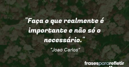 “Faça o que realmente é importante e não só o necessário.”