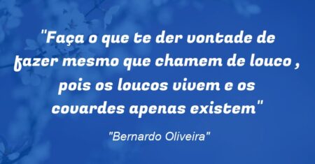 “Faça o que te der vontade de fazer mesmo que chamem de louco , pois os loucos vivem e os covardes apenas existem”