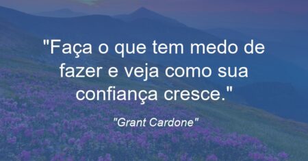 “Faça o que tem medo de fazer e veja como sua confiança cresce.”