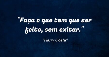 “Faça o que tem que ser feito, sem exitar.”