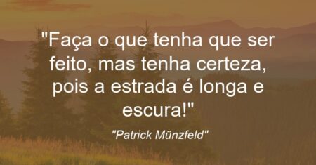 “Faça o que tenha que ser feito, mas tenha certeza, pois a estrada é longa e escura!”