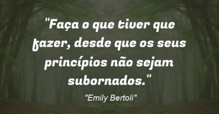 “Faça o que tiver que fazer, desde que os seus princípios não sejam subornados.”