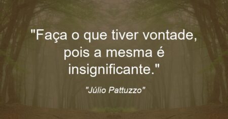 “Faça o que tiver vontade, pois a mesma é insignificante.”