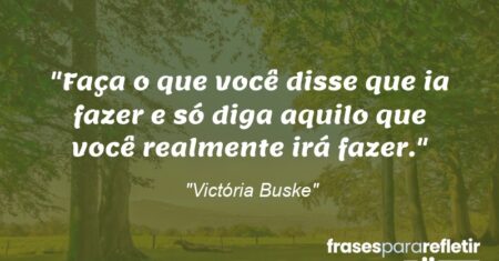 “Faça o que você disse que ia fazer e só diga aquilo que você realmente irá fazer.”