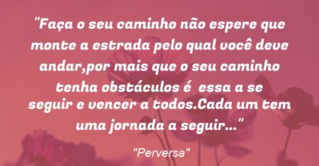 “Faça o seu caminho não espere que monte a estrada pelo qual você deve andar,por mais que o seu caminho tenha obstáculos é essa a se seguir e vencer a todos.Cada um tem uma jornada a seguir…”