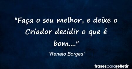 “Faça o seu melhor, e deixe o Criador decidir o que é bom….”