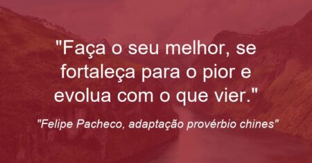 “Faça o seu melhor, se fortaleça para o pior e evolua com o que vier.”