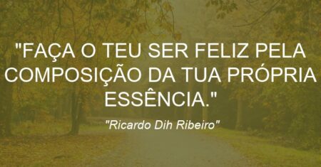 “FAÇA O TEU SER FELIZ PELA COMPOSIÇÃO DA TUA PRÓPRIA ESSÊNCIA.”