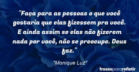 “Faça para as pessoas o que você gostaria que elas fizessem pra você. E ainda assim se elas não fizerem nada por você, não se preocupe. Deus faz.”