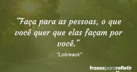 “Faça para as pessoas, o que você quer que elas façam por você.”