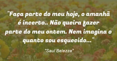 “Faça parte do meu hoje, o amanhã é incerto.. Não queira fazer parte do meu ontem. Nem imagina o quanto sou esquecido…”
