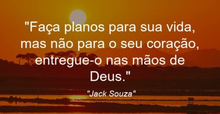 “Faça planos para sua vida, mas não para o seu coração, entregue-o nas mãos de Deus.”
