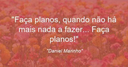 “Faça planos, quando não há mais nada a fazer… Faça planos!”