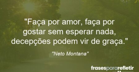 “Faça por amor, faça por gostar sem esperar nada, decepções podem vir de graça.”