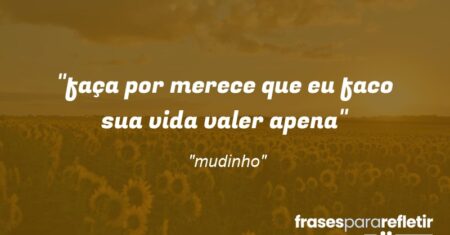 “faça por merece que eu faco sua vida valer apena”