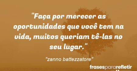 “Faça por merecer as oportunidades que você tem na vida, muitos queriam tê-las no seu lugar.”