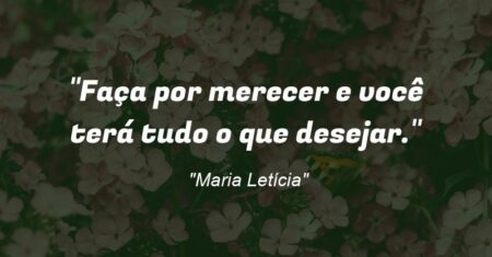 “Faça por merecer e você terá tudo o que desejar.”