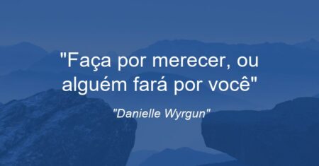“Faça por merecer, ou alguém fará por você”