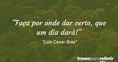 “Faça por onde dar certo, que um dia dará!”