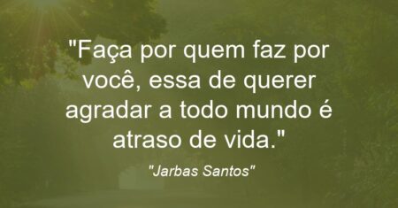 “Faça por quem faz por você, essa de querer agradar a todo mundo é atraso de vida.”