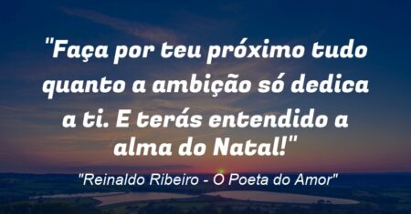 “Faça por teu próximo tudo quanto a ambição só dedica a ti. E terás entendido a alma do Natal!”