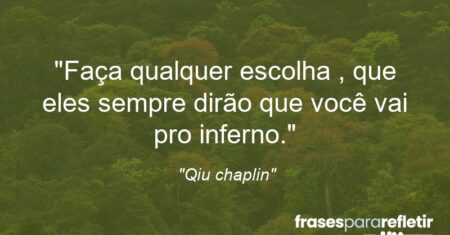 “Faça qualquer escolha , que eles sempre dirão que você vai pro inferno.”