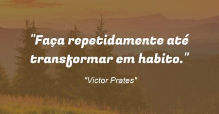 “Faça repetidamente até transformar em habito.”
