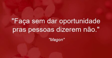 “Faça sem dar oportunidade pras pessoas dizerem não.”