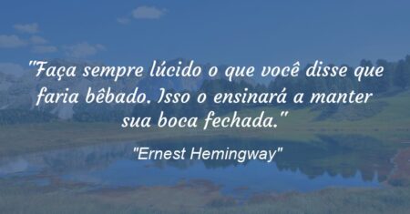 “Faça sempre lúcido o que você disse que faria bêbado. Isso o ensinará a manter sua boca fechada.”