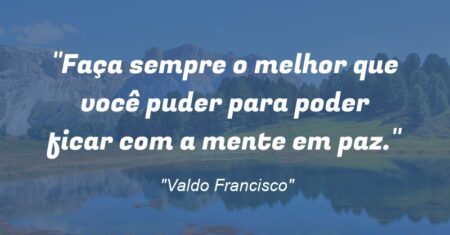 “Faça sempre o melhor que você puder para poder ficar com a mente em paz.”