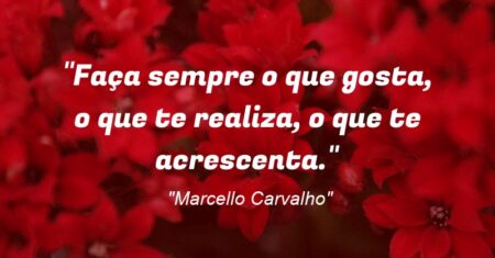 “Faça sempre o que gosta, o que te realiza, o que te acrescenta.”