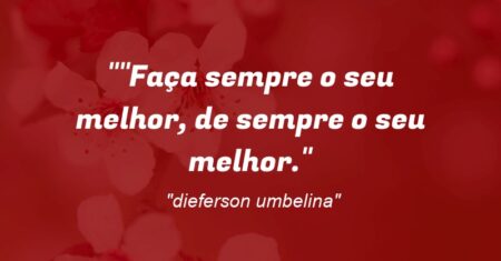 “”Faça sempre o seu melhor, de sempre o seu melhor.”