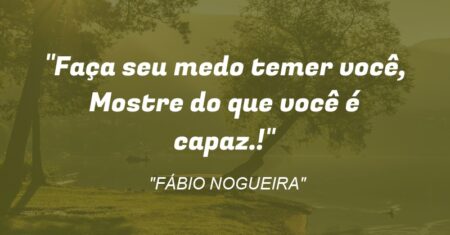 “Faça seu medo temer você, Mostre do que você é capaz.!”