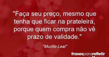 “Faça seu preço, mesmo que tenha que ficar na prateleira, porque quem compra não vê prazo de validade.”