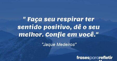 “ Faça seu respirar ter sentido positivo, dê o seu melhor. Confie em você.”