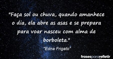 “Faça sol ou chuva, quando amanhece o dia, ela abre as asas e se prepara para voar: nasceu com alma de borboleta.”