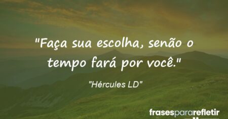 “Faça sua escolha, senão o tempo fará por você.”