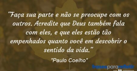 “Faça sua parte e não se preocupe com os outros. Acredite que Deus também fala com eles, e que eles estão tão empenhados quanto você em descobrir o sentido da vida.”
