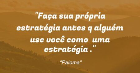 “Faça sua própria estratégia antes q alguém use você como uma estratégia .”