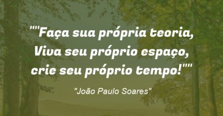 “Faça sua própria teoria, Viva seu próprio espaço, crie seu próprio tempo!”