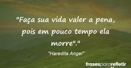 “Faça sua vida valer a pena, pois em pouco tempo ela morre”.”