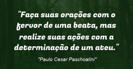 “Faça suas orações com o fervor de uma beata, mas realize suas ações com a determinação de um ateu.”