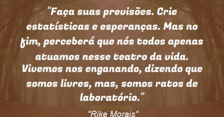 “Faça suas previsões. Crie estatísticas e esperanças. Mas no fim, perceberá que nós todos apenas atuamos nesse teatro da vida. Vivemos nos enganando, dizendo que somos livres, mas, somos ratos de laboratório.”